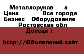 Металлорукав 4657а › Цена ­ 5 000 - Все города Бизнес » Оборудование   . Ростовская обл.,Донецк г.